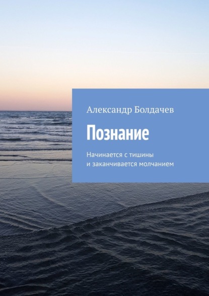 Познание. Начинается с тишины и заканчивается молчанием - Александр Болдачев