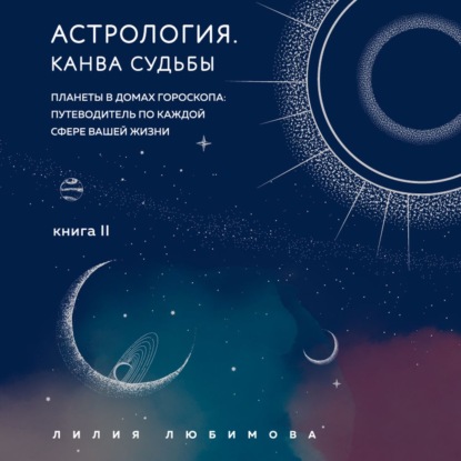 Астрология. Книга II. Канва судьбы. Планеты в домах гороскопа: путеводитель по каждой сфере вашей жизни - Лилия Любимова