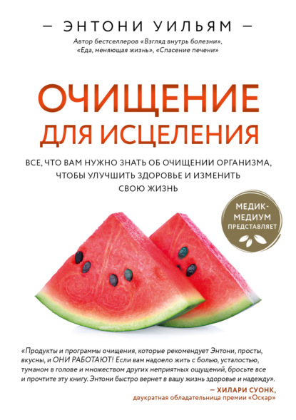 Очищение для исцеления. Все, что вам нужно знать об очищении организма, чтобы улучшить здоровье и изменить свою жизнь - Энтони Уильям