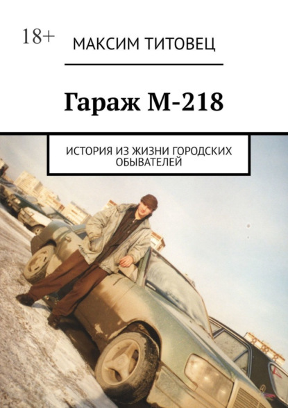 Гараж М-218. История из жизни городских обывателей - Максим Титовец