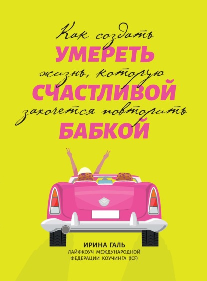 Умереть счастливой бабкой. Как создать жизнь, которую захочется повторить - Ирина Галь