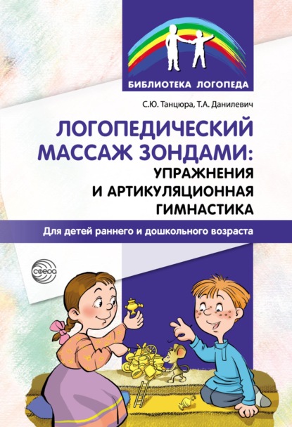 Логопедический массаж зондами: упражнения и артикуляционная гимнастика для детей раннего и дошкольного возраста — С. Ю. Танцюра