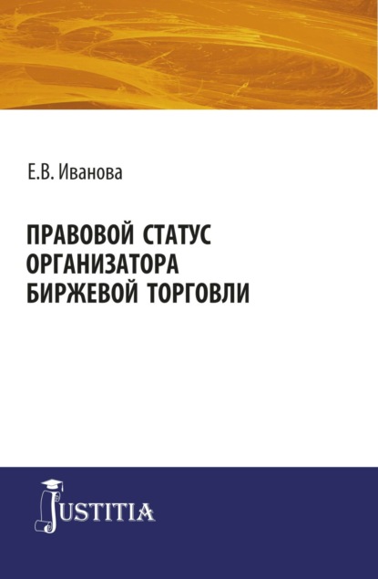 Правовой статус организатора биржевой торговли. (Магистратура). Монография. - Екатерина Викторовна Иванова