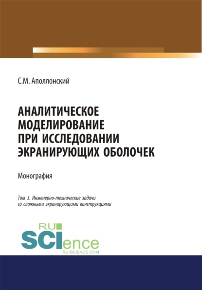 Аналитическое моделирование при исследовании экранирующих оболочек. Том 3. Инженерно-технические задачи со сложными экранирующими конструкциями. (Дополнительная научная литература). Монография. — Станислав Михайлович Аполлонский