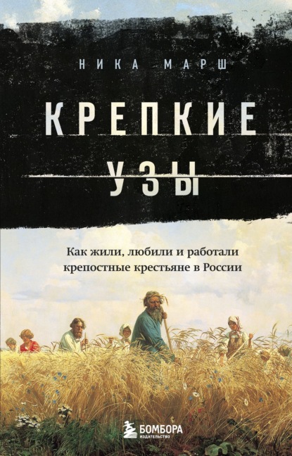 Крепкие узы. Как жили, любили и работали крепостные крестьяне в России - Ника Марш