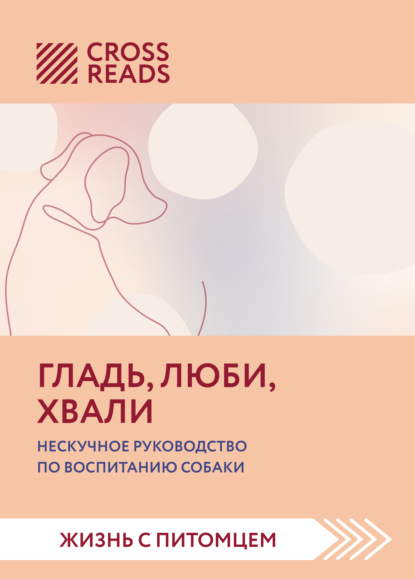 Саммари книги «Гладь, люби, хвали. Нескучное руководство по воспитанию собаки» - Ойли Кипрушева