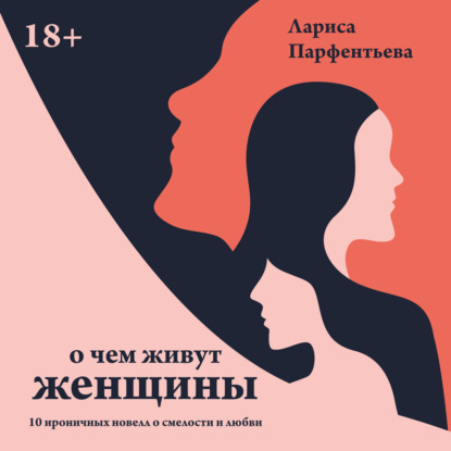 О чем живут женщины. 10 ироничных новелл о смелости и любви - Лариса Парфентьева