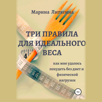 Три правила для идеального веса. Как мне удалось похудеть без диет и физической нагрузки - Марина Литягина