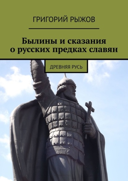 Былины и сказания о русских предках славян. Древняя Русь - Григорий Рыжов