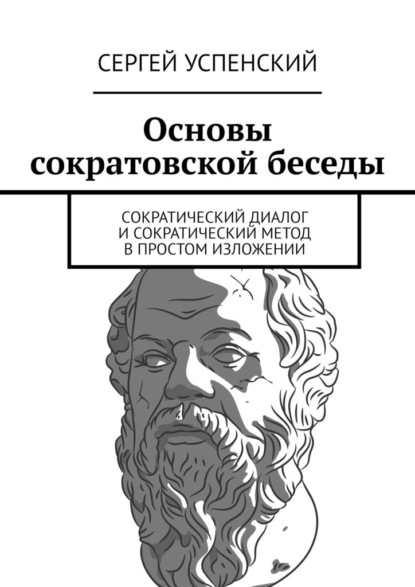 Основы сократовской беседы. Cократический диалог и сократический метод в простом изложении — Сергей Успенский