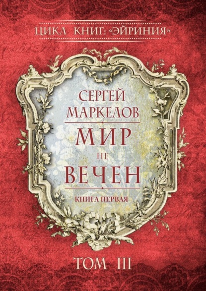 Мир не вечен. Цикл книг: «Эйриния». Книга первая. Том III - Сергей Маркелов