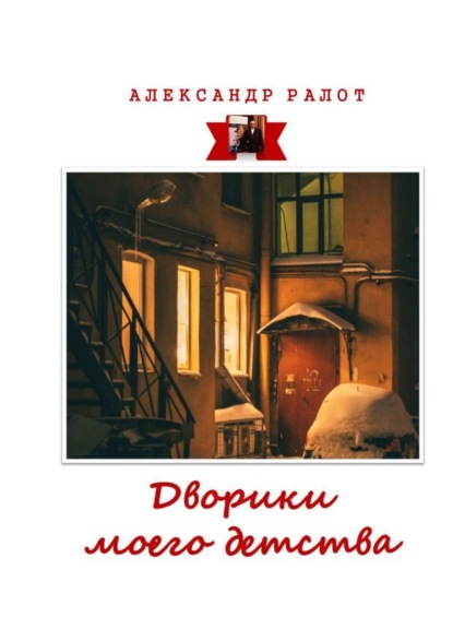 Дворики моего детства. Сборник рассказов - Александр Ралот