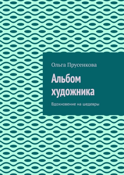 Альбом художника. Вдохновение на шедевры - Ольга Прусенкова