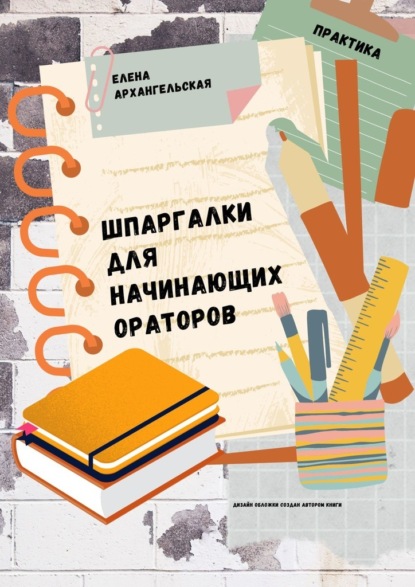 Шпаргалки для начинающих ораторов. Практика — Елена Архангельская