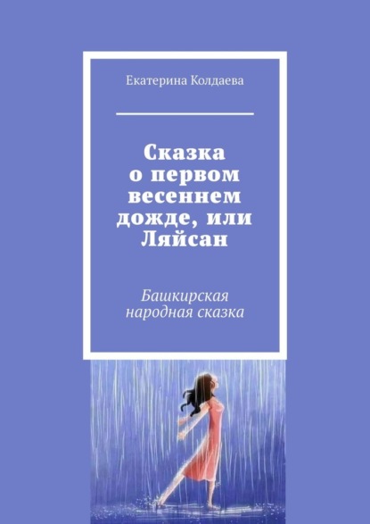 Сказка о первом весеннем дожде, или Ляйсан. Башкирская народная сказка - Екатерина Колдаева