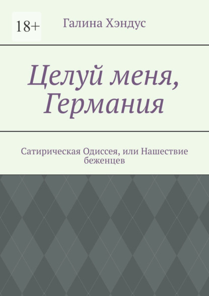 Целуй меня, Германия. Сатирическая Одиссея, или Нашествие беженцев - Галина Хэндус