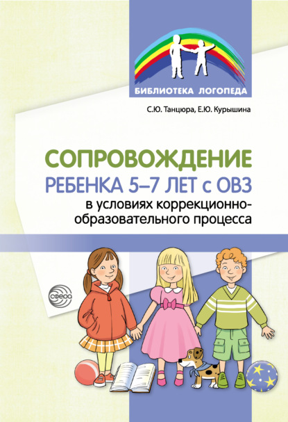 Сопровождение ребенка 5–7 лет с ОВЗ в условиях коррекционно-образовательного процесса - С. Ю. Танцюра