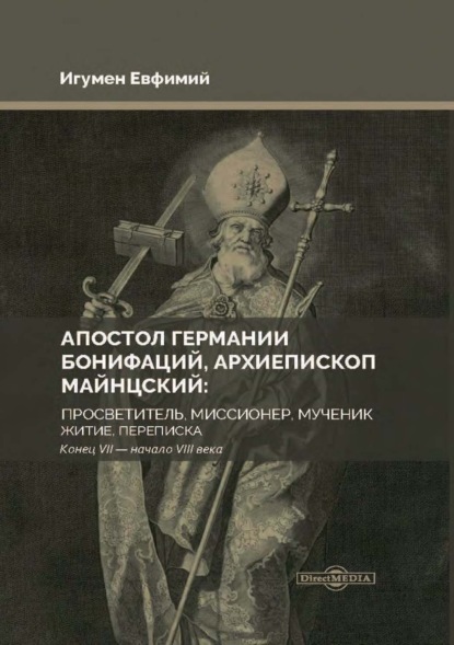 Апостол Германии Бонифаций, архиепископ Майнцский: просветитель, миссионер, мученик. Житие, переписка. Конец VII – начало VIII века — Игумен Евфимий (Моисеев)