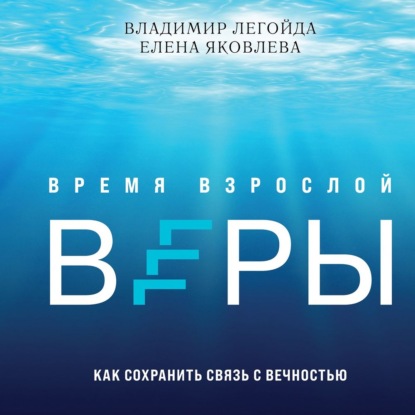 Время взрослой веры. Как сохранить связь с вечностью - Владимир Легойда