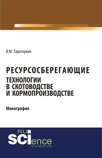 Ресурсосберегающие технологии в скотоводстве и кормопроизводстве. (Аспирантура, Бакалавриат). Монография. - Виктор Михайлович Тараторкин