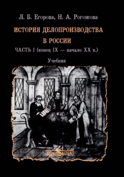 История делопроизводства в России. В 2 частях. Часть 1 (конец IX – начало XX в.) - Л. Б. Егорова