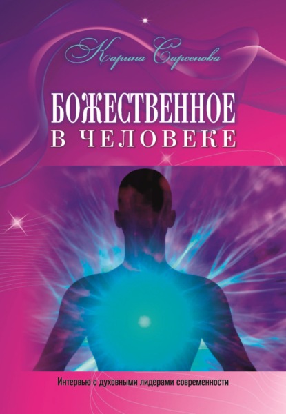 Божественное в человеке. Интервью с духовными лидерами современности — Карина Сарсенова