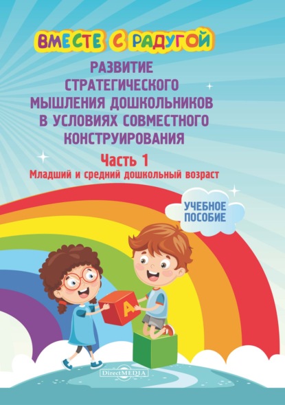 Вместе с радугой. Развитие стратегического мышления дошкольников в условиях совместного конструирования. Ч. 1. Младший и средний дошкольный возраст - Коллектив авторов