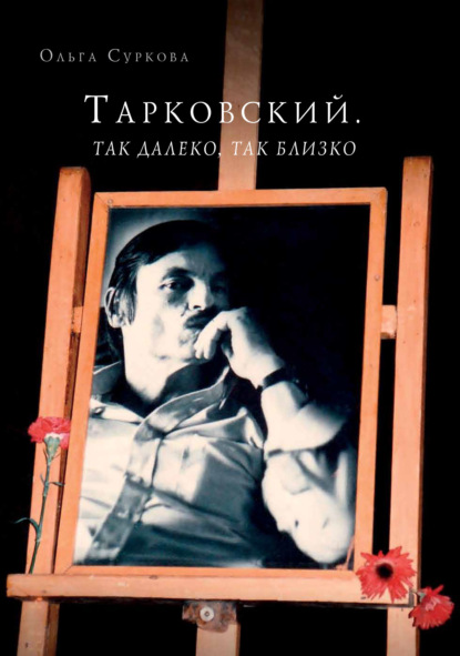 Тарковский. Так далеко, так близко. Записки и интервью - Ольга Суркова