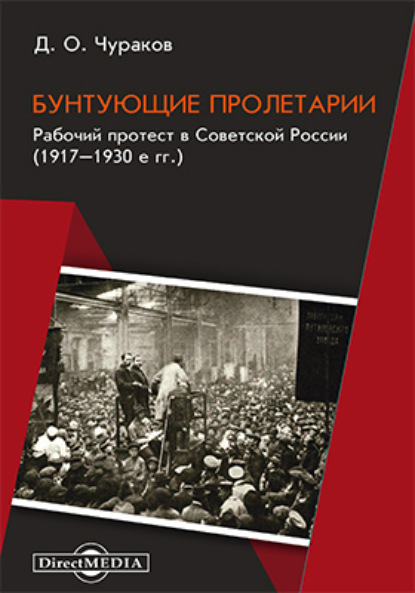 Бунтующие пролетарии. Рабочий протест в Советской России (1917–1930-е гг.) - Д. О. Чураков