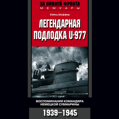 Легендарная подлодка U-977. Воспоминания командира немецкой субмарины. 1939–1945 — Хайнц Шаффер