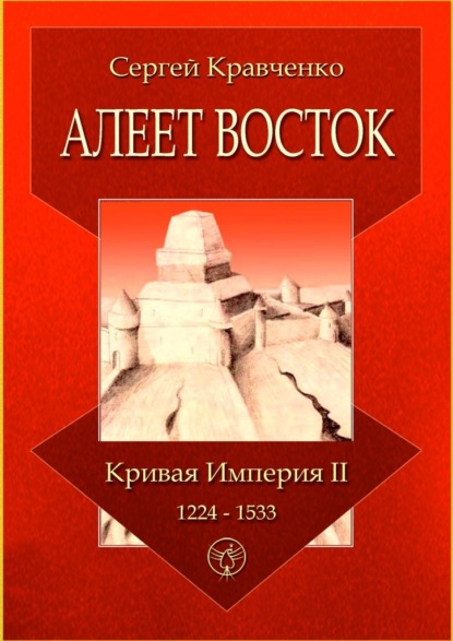 Алеет Восток. Кривая империя – II. 1224–1533 - Сергей Иванович Кравченко