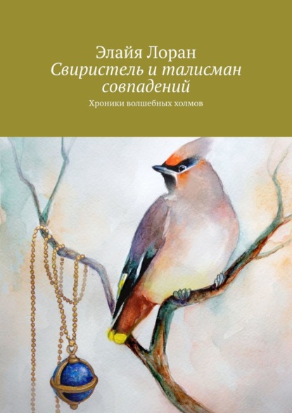 Свиристель и талисман совпадений. Хроники волшебных холмов - Элайя Лоран