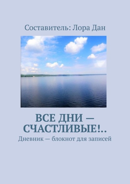 Все дни – счастливые!.. Дневник – блокнот для записей - Лора Дан