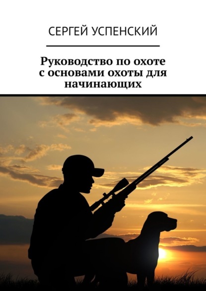 Руководство по охоте с основами охоты для начинающих — Сергей Успенский