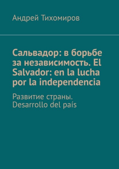 Сальвадор: в борьбе за независимость. El Salvador: en la lucha por la independencia. Развитие страны. Desarrollo del pa?s - Андрей Тихомиров