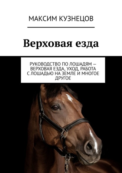 Верховая езда. Руководство по лошадям – верховая езда, уход, работа с лошадью на земле и многое другое - Максим Кузнецов