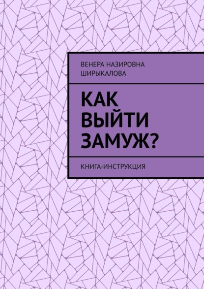 Как выйти замуж? Книга-инструкция - Венера Назировна Ширыкалова