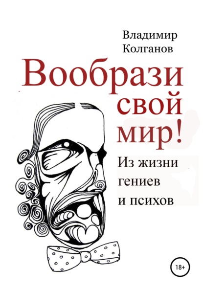 Вообрази свой мир! Из жизни гениев и психов — Владимир Алексеевич Колганов