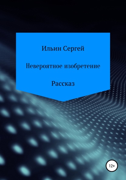 Невероятное изобретение - Сергей Николаевич Ильин