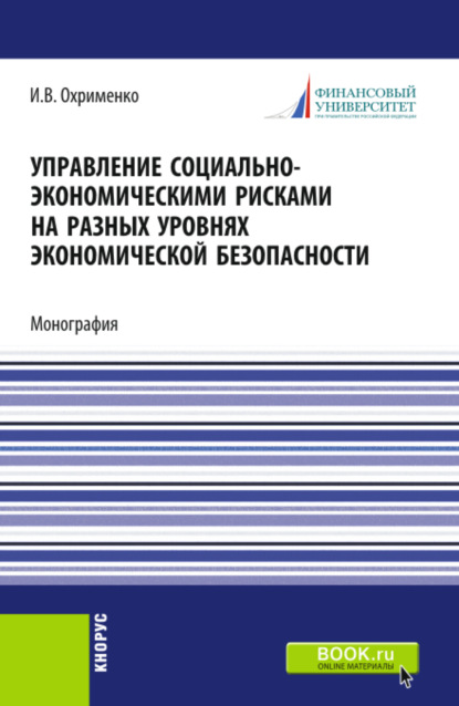 Управление социально-экономическими рисками на разных уровнях экономической безопасности. (Аспирантура, Магистратура). Монография. - Игорь Викторович Охрименко