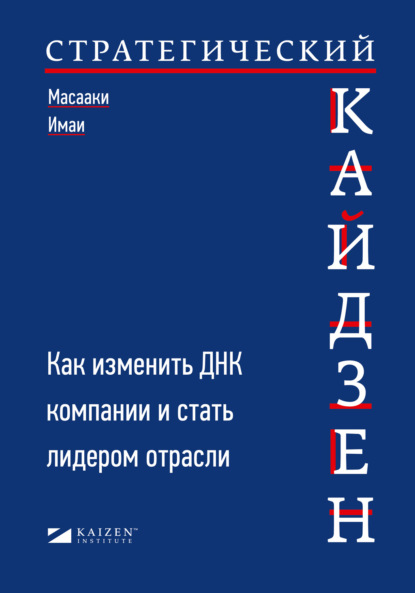 Стратегический кайдзен. Как изменить ДНК компании и стать лидером отрасли - Масааки Имаи