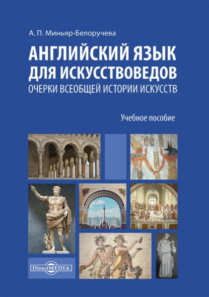 Английский язык для искусствоведов. Очерки всеобщей истории искусств. Для студентов, обучающихся по программам магистратуры по направлению подготовки «История искусств» — А. П. Миньяр-Белоручева