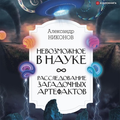 Невозможное в науке. Расследование загадочных артефактов — Александр Никонов