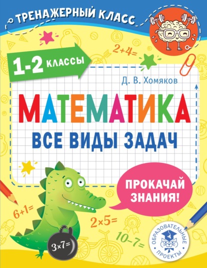 Математика. Все виды задач. 1-2 классы — Д. В. Хомяков