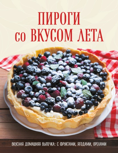 Пироги со вкусом лета. С фруктами, ягодами, орехами — Коллектив авторов