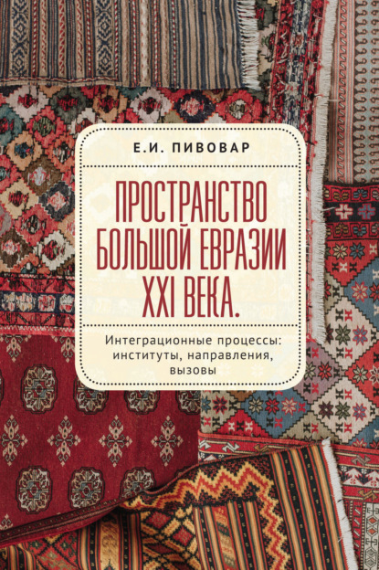 Пространство Большой Евразии XXI века. Интеграционные процессы: институты, направления, вызовы - Е. И. Пивовар