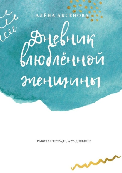 Дневник влюблённой женщины. Рабочая тетрадь, арт-дневник — Алёна Аксёнова