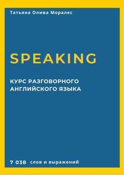 Курс разговорного английского языка. Speaking. 7 038 слов и выражений — Татьяна Олива Моралес