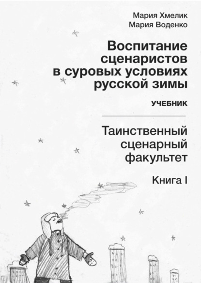 Воспитание сценаристов в суровых условиях русской зимы. Таинственный сценарный факультет. Книга I - М. А. Хмелик