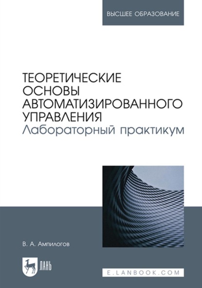 Теоретические основы автоматизированного управления. Лабораторный практикум. Учебное пособие для вузов - В. А. Ампилогов